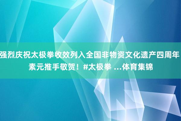 强烈庆祝太极拳收效列入全国非物资文化遗产四周年 素元推手敬贺！#太极拳 ...体育集锦