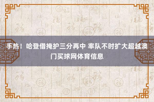 手热！哈登借掩护三分再中 率队不时扩大超越澳门买球网体育信息