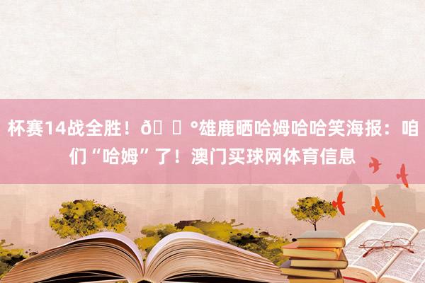 杯赛14战全胜！💰雄鹿晒哈姆哈哈笑海报：咱们“哈姆”了！澳门买球网体育信息