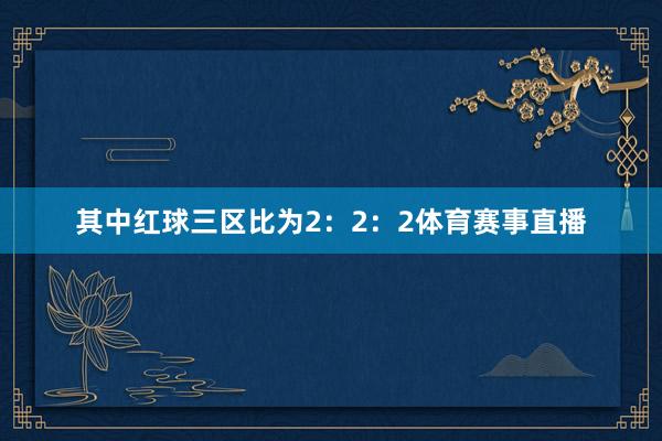 其中红球三区比为2：2：2体育赛事直播