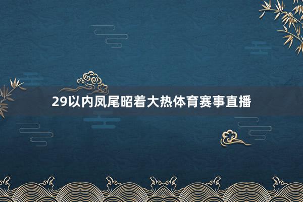 29以内凤尾昭着大热体育赛事直播