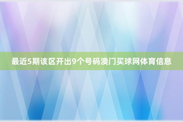 最近5期该区开出9个号码澳门买球网体育信息