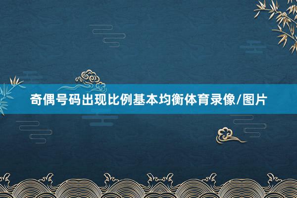 奇偶号码出现比例基本均衡体育录像/图片