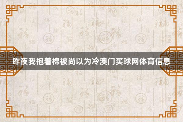 昨夜我抱着棉被尚以为冷澳门买球网体育信息