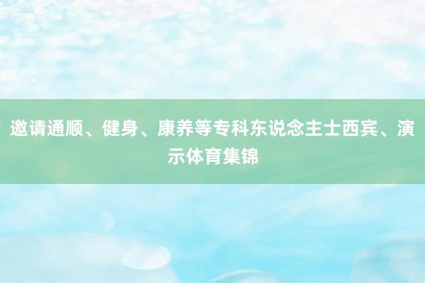 邀请通顺、健身、康养等专科东说念主士西宾、演示体育集锦