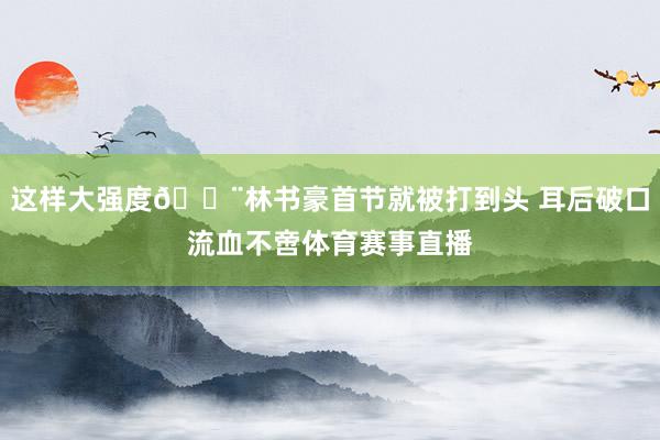 这样大强度😨林书豪首节就被打到头 耳后破口流血不啻体育赛事直播