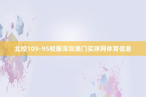 北控109-95校服深圳澳门买球网体育信息