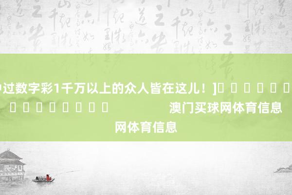 中过数字彩1千万以上的众人皆在这儿！]　　															                澳门买球网体育信息