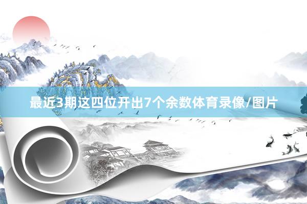 最近3期这四位开出7个余数体育录像/图片