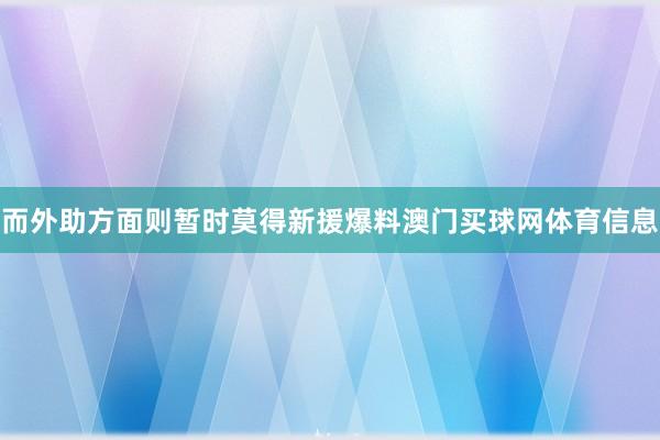 而外助方面则暂时莫得新援爆料澳门买球网体育信息