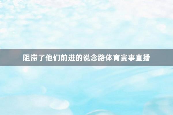 阻滞了他们前进的说念路体育赛事直播