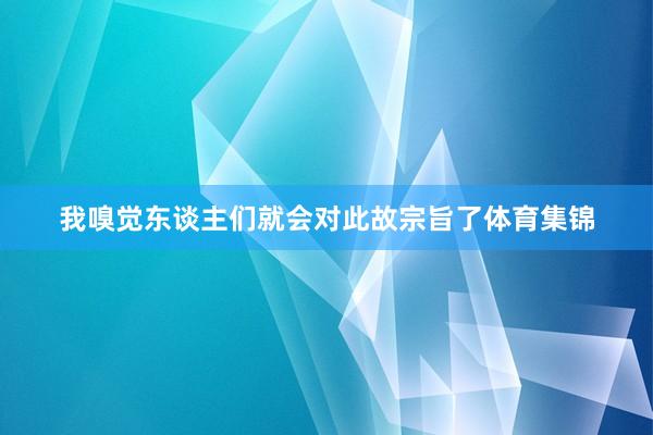 我嗅觉东谈主们就会对此故宗旨了体育集锦