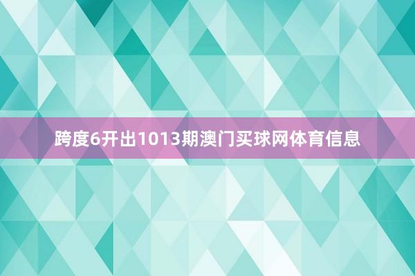 跨度6开出1013期澳门买球网体育信息