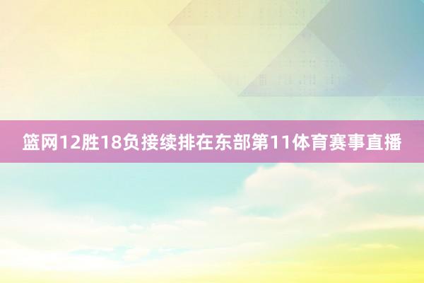 篮网12胜18负接续排在东部第11体育赛事直播