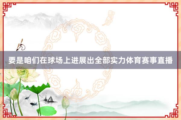 要是咱们在球场上进展出全部实力体育赛事直播