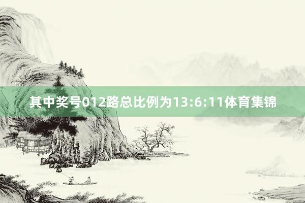 其中奖号012路总比例为13:6:11体育集锦