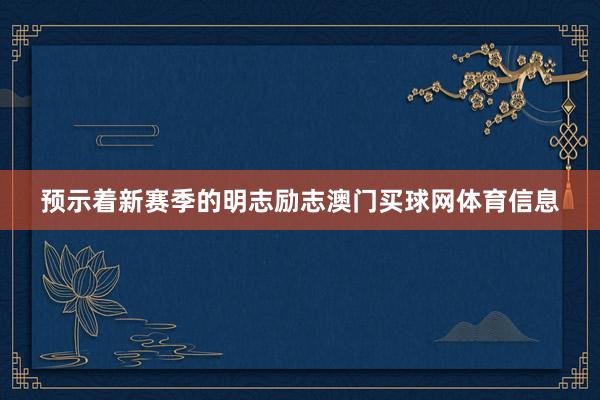 预示着新赛季的明志励志澳门买球网体育信息