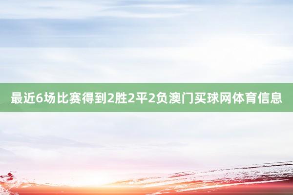 最近6场比赛得到2胜2平2负澳门买球网体育信息