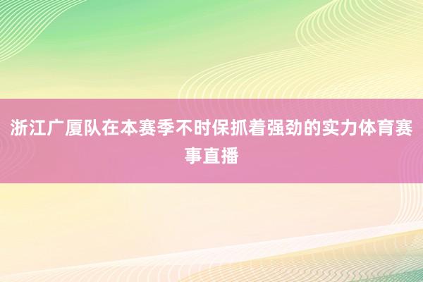 浙江广厦队在本赛季不时保抓着强劲的实力体育赛事直播