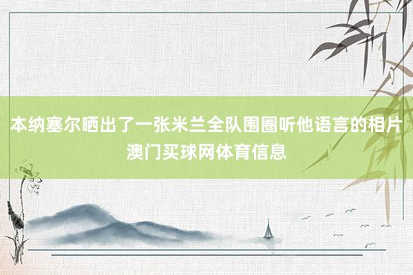 本纳塞尔晒出了一张米兰全队围圈听他语言的相片澳门买球网体育信息