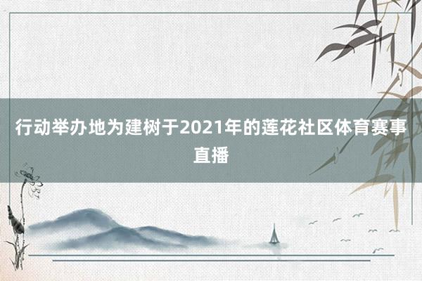 行动举办地为建树于2021年的莲花社区体育赛事直播