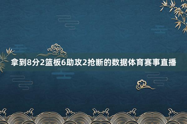 拿到8分2篮板6助攻2抢断的数据体育赛事直播