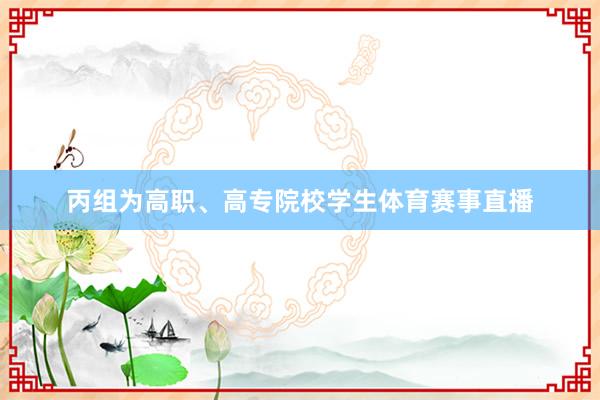 丙组为高职、高专院校学生体育赛事直播