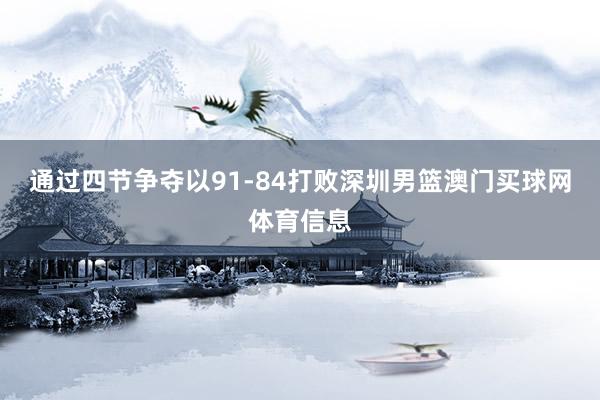 通过四节争夺以91-84打败深圳男篮澳门买球网体育信息