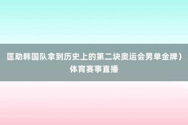 匡助韩国队拿到历史上的第二块奥运会男单金牌）体育赛事直播