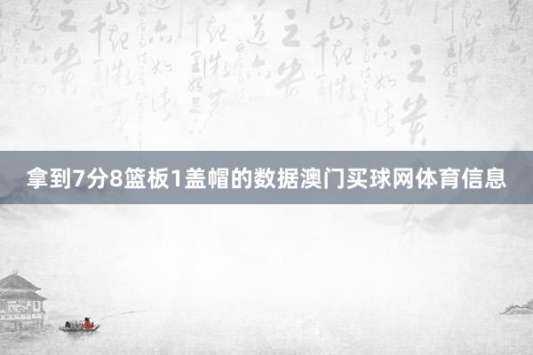 拿到7分8篮板1盖帽的数据澳门买球网体育信息