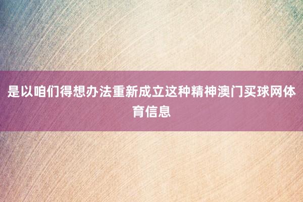 是以咱们得想办法重新成立这种精神澳门买球网体育信息