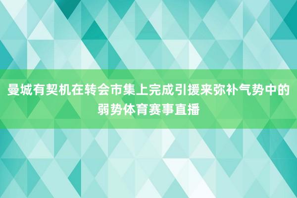 曼城有契机在转会市集上完成引援来弥补气势中的弱势体育赛事直播