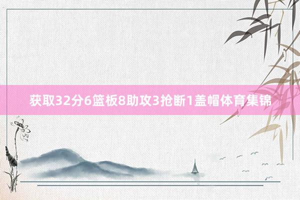 获取32分6篮板8助攻3抢断1盖帽体育集锦