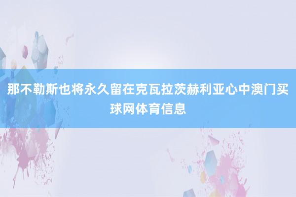 那不勒斯也将永久留在克瓦拉茨赫利亚心中澳门买球网体育信息