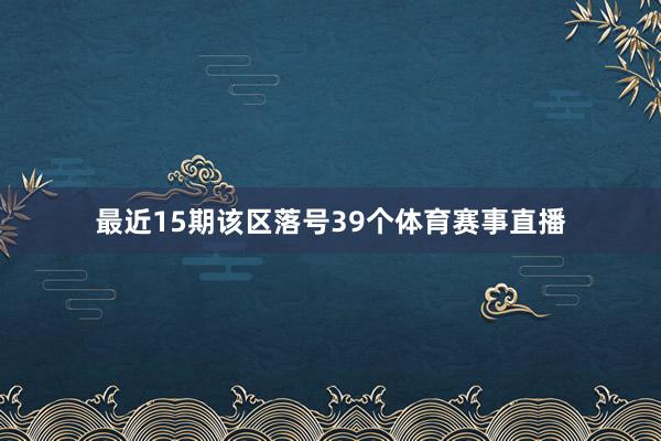 最近15期该区落号39个体育赛事直播