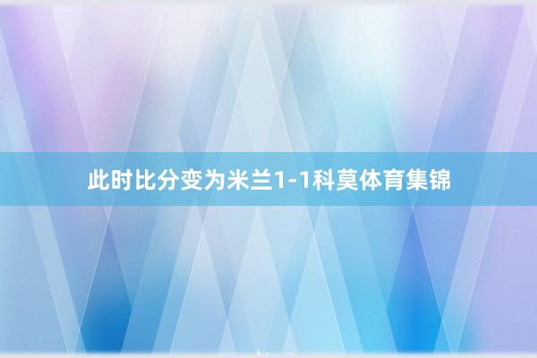 此时比分变为米兰1-1科莫体育集锦