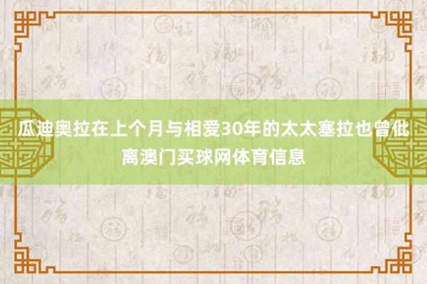 瓜迪奥拉在上个月与相爱30年的太太塞拉也曾仳离澳门买球网体育信息