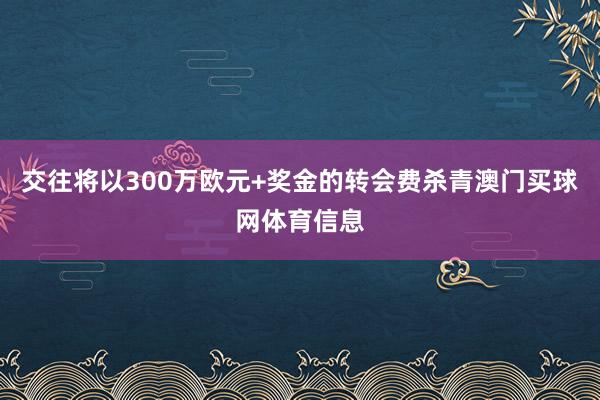 交往将以300万欧元+奖金的转会费杀青澳门买球网体育信息