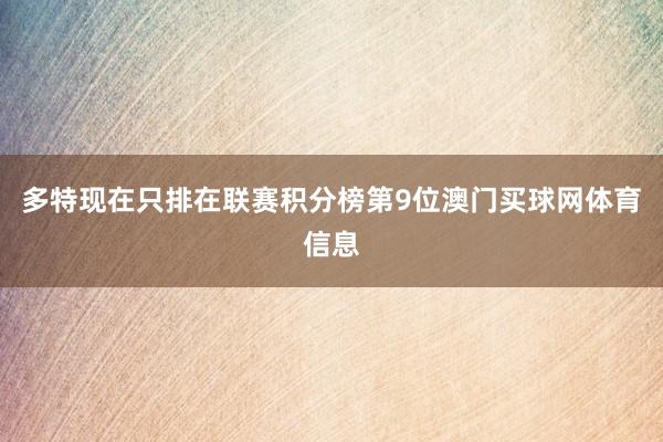 多特现在只排在联赛积分榜第9位澳门买球网体育信息