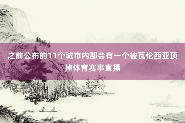 之前公布的11个城市内部会有一个被瓦伦西亚顶掉体育赛事直播