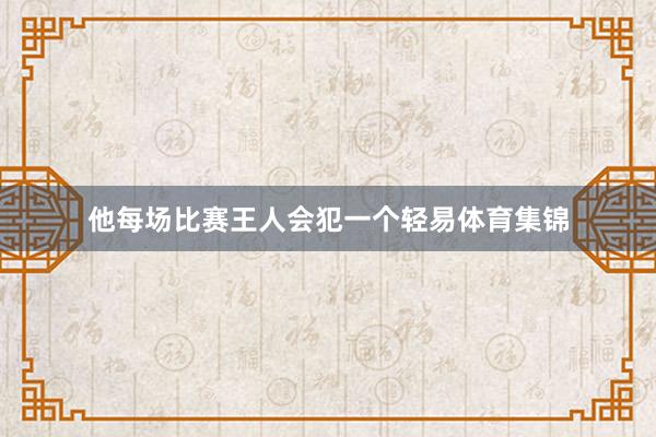 他每场比赛王人会犯一个轻易体育集锦