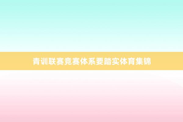 青训联赛竞赛体系要踏实体育集锦