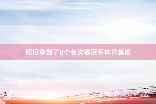 照旧拿到了8个名次赛冠军体育集锦