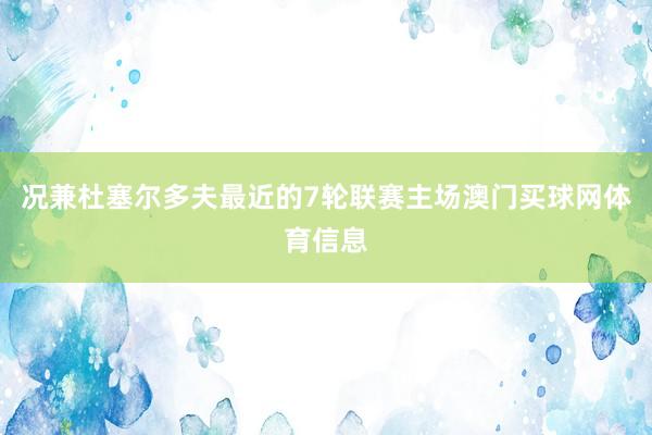 况兼杜塞尔多夫最近的7轮联赛主场澳门买球网体育信息