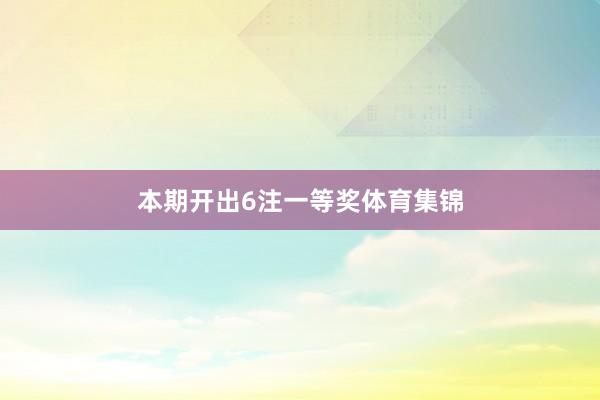 本期开出6注一等奖体育集锦