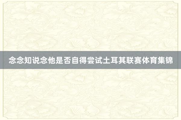 念念知说念他是否自得尝试土耳其联赛体育集锦