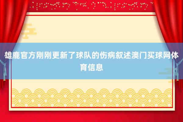 雄鹿官方刚刚更新了球队的伤病叙述澳门买球网体育信息