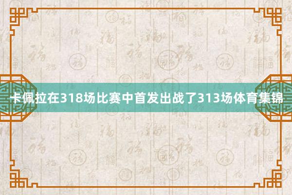 卡佩拉在318场比赛中首发出战了313场体育集锦