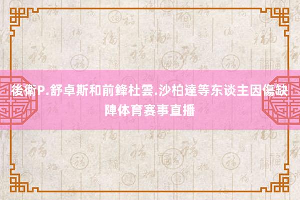 後衛P.舒卓斯和前鋒杜雲.沙柏達等东谈主因傷缺陣体育赛事直播