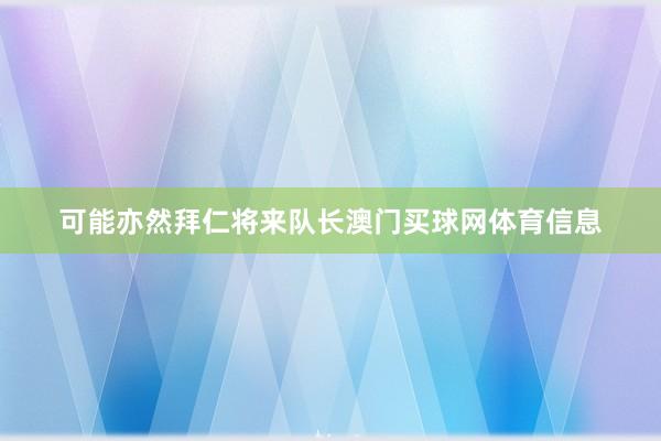 可能亦然拜仁将来队长澳门买球网体育信息